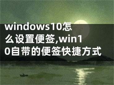 windows10怎么设置便签,win10自带的便签快捷方式