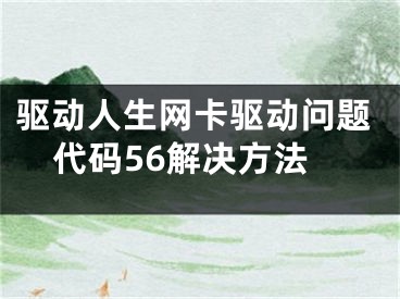 驱动人生网卡驱动问题代码56解决方法 