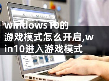 windows10的游戏模式怎么开启,win10进入游戏模式