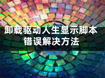 卸载驱动人生显示脚本错误解决方法