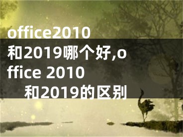 office2010和2019哪个好,office 2010和2019的区别