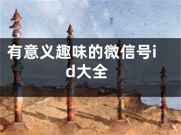 有意义趣味的微信号id大全