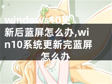 windows10更新后蓝屏怎么办,win10系统更新完蓝屏怎么办