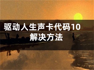 驱动人生声卡代码10解决方法