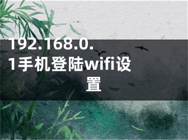 192.168.0.1手机登陆wifi设置