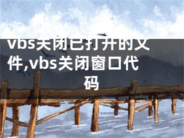 vbs关闭已打开的文件,vbs关闭窗口代码