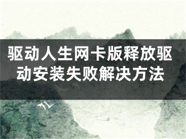 驱动人生网卡版释放驱动安装失败解决方法