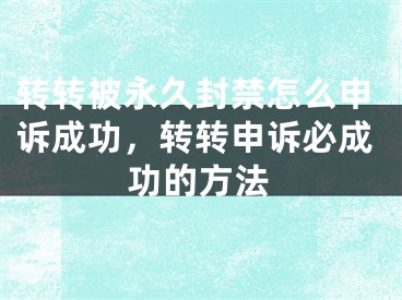 转转被永久封禁怎么申诉成功，转转申诉必成功的方法