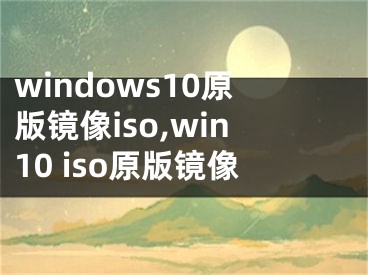 windows10原版镜像iso,win10 iso原版镜像