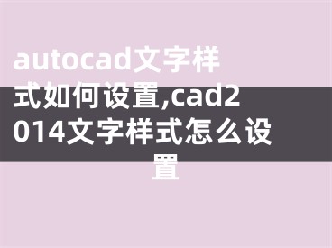 autocad文字样式如何设置,cad2014文字样式怎么设置