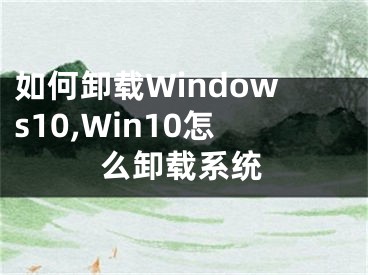 如何卸载Windows10,Win10怎么卸载系统