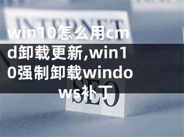 win10怎么用cmd卸载更新,win10强制卸载windows补丁