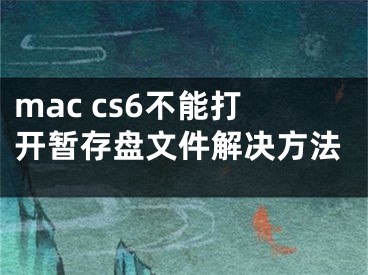 mac cs6不能打开暂存盘文件解决方法