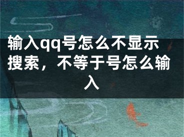 输入qq号怎么不显示搜索，不等于号怎么输入