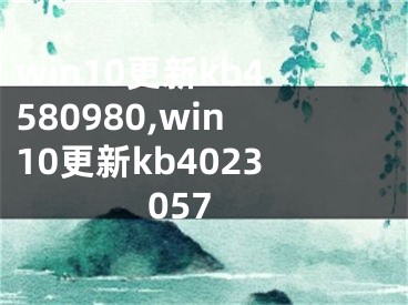 win10更新kb4580980,win10更新kb4023057