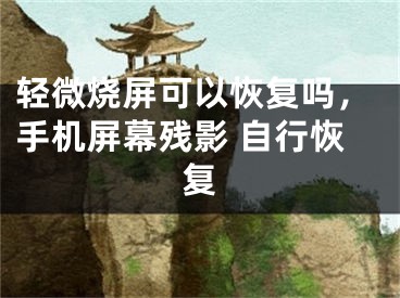 轻微烧屏可以恢复吗，手机屏幕残影 自行恢复