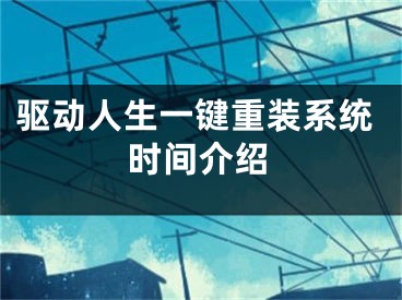 驱动人生一键重装系统时间介绍