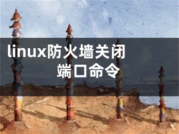 linux防火墙关闭端口命令