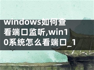 windows如何查看端口监听,win10系统怎么看端口_1