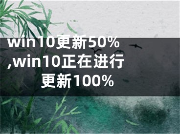 win10更新50%,win10正在进行更新100%