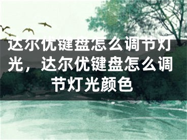 达尔优键盘怎么调节灯光，达尔优键盘怎么调节灯光颜色