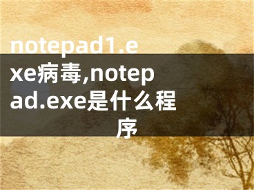notepad1.exe病毒,notepad.exe是什么程序