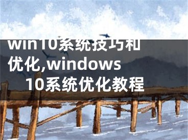win10系统技巧和优化,windows10系统优化教程