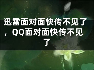 迅雷面对面快传不见了，QQ面对面快传不见了