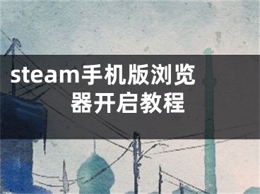 steam手机版浏览器开启教程