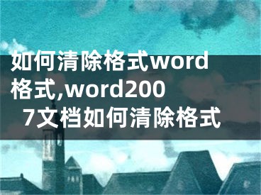 如何清除格式word格式,word2007文档如何清除格式