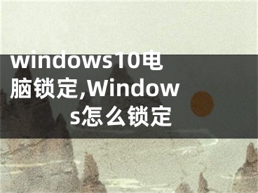 windows10电脑锁定,Windows怎么锁定