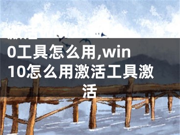 激活windows10工具怎么用,win10怎么用激活工具激活