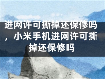 进网许可撕掉还保修吗，小米手机进网许可撕掉还保修吗