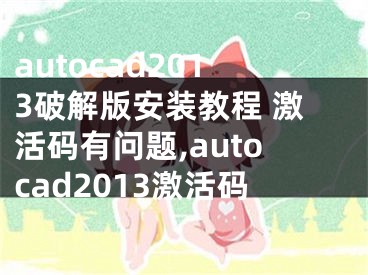 autocad2013破解版安装教程 激活码有问题,autocad2013激活码