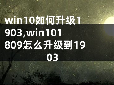 win10如何升级1903,win101809怎么升级到1903