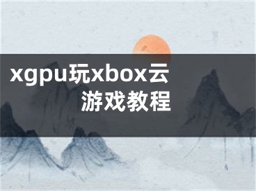 xgpu玩xbox云游戏教程