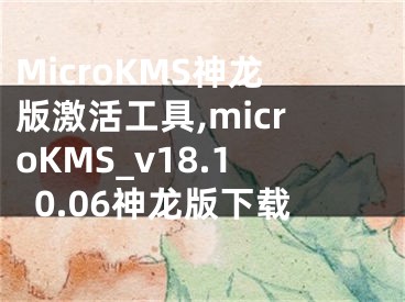MicroKMS神龙版激活工具,microKMS_v18.10.06神龙版下载