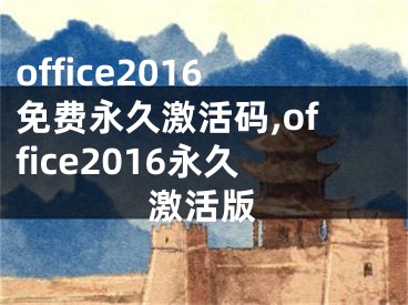 office2016免费永久激活码,office2016永久激活版