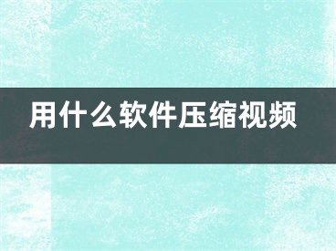 用什么软件压缩视频