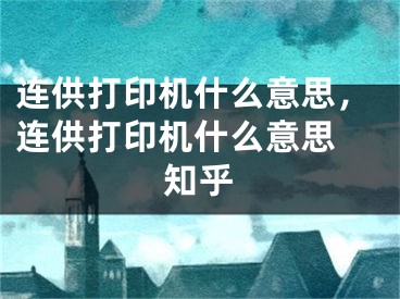 连供打印机什么意思，连供打印机什么意思 知乎