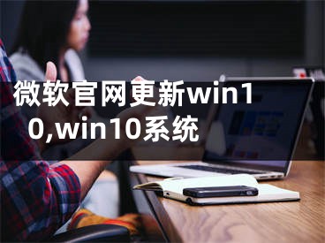 微软官网更新win10,win10系统 