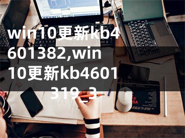 win10更新kb4601382,win10更新kb4601319_3