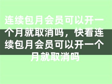 连续包月会员可以开一个月就取消吗，快看连续包月会员可以开一个月就取消吗