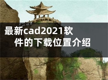 最新cad2021软件的下载位置介绍