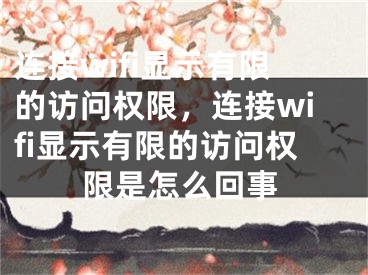 连接wifi显示有限的访问权限，连接wifi显示有限的访问权限是怎么回事