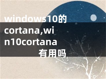 windows10的cortana,win10cortana有用吗