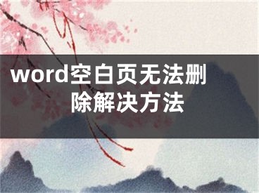 word空白页无法删除解决方法