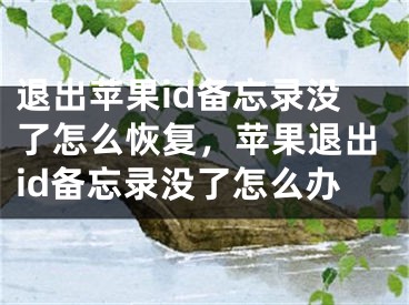 退出苹果id备忘录没了怎么恢复，苹果退出id备忘录没了怎么办