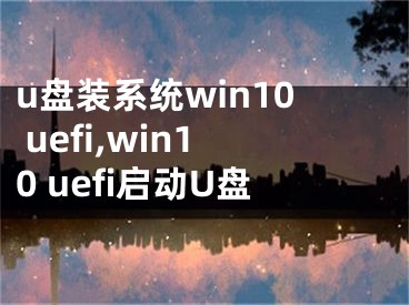 u盘装系统win10 uefi,win10 uefi启动U盘