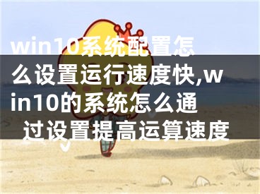 win10系统配置怎么设置运行速度快,win10的系统怎么通过设置提高运算速度